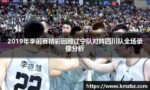 2019年季前赛精彩回顾辽宁队对阵四川队全场录像分析