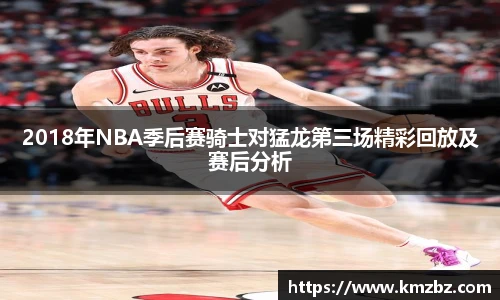 2018年NBA季后赛骑士对猛龙第三场精彩回放及赛后分析